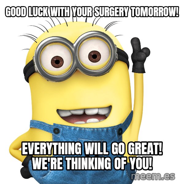 Despicable Me Minion meme: Good Luck with your surgery tomorrow! / Everything will go great! We're thinking of you!