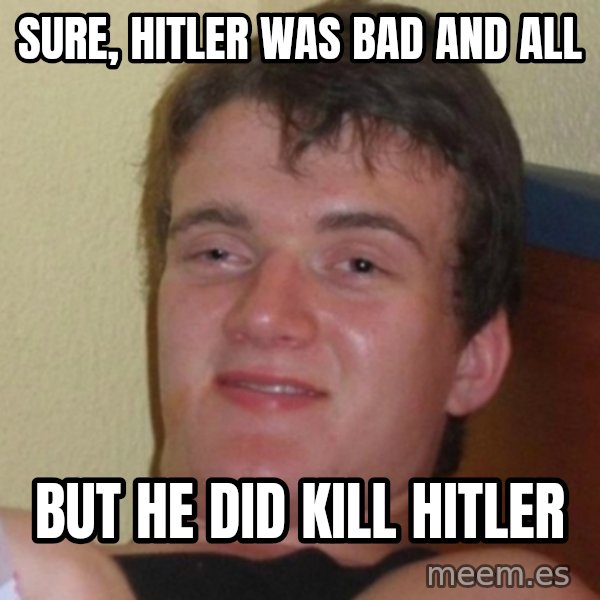Really Stoned Guy meme: sure, Hitler was bad and all / but he did kill hitler