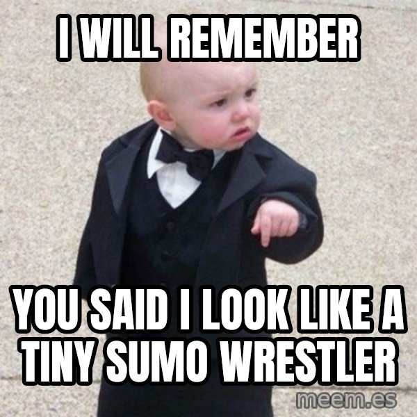 Mafia Baby meme: i will remember / you said i look like a tiny sumo wrestler
