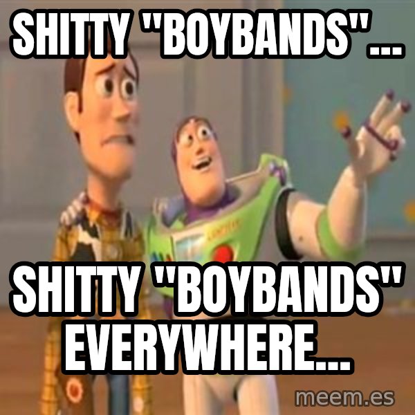 X, X Everywhere  meme: Shitty "Boybands"... / Shitty "Boybands" everywhere...