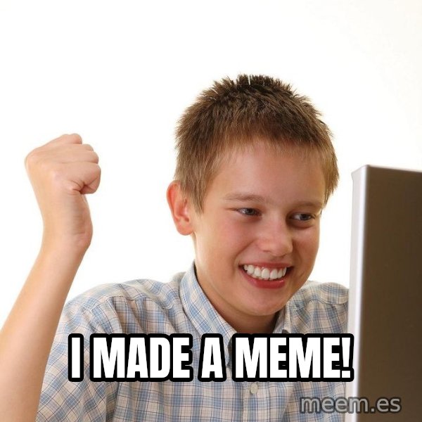 First Day on the internet kid meme: I made a meme!