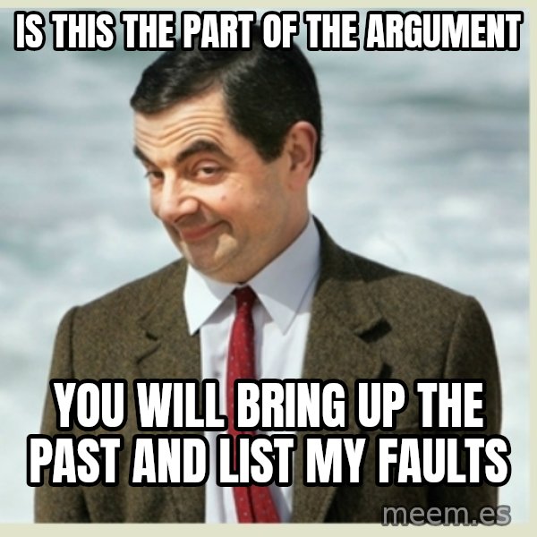 MR bean meme: is this the part of the argument / you will bring up the past and list my faults