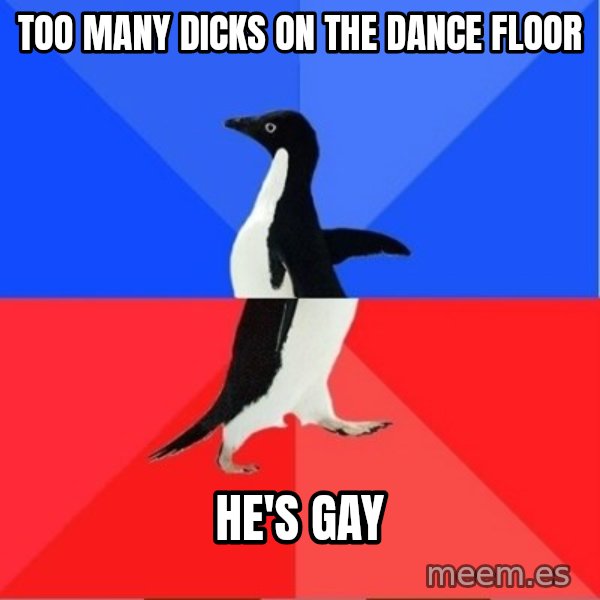 Socially Awkward to Awesome Penguin meme: too many dicks on the  dance  floor / he's gay