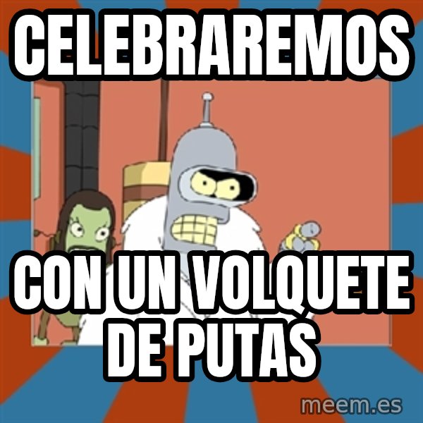 bender blackjack and hookers meme: Celebraremos / con un volquete de putas