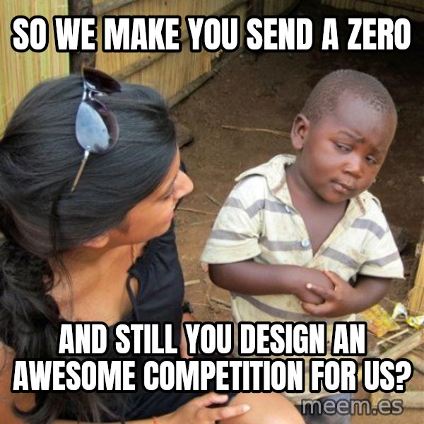 skeptical black kid meme: So we make you send a zero / and still you design an awesome competition for us?