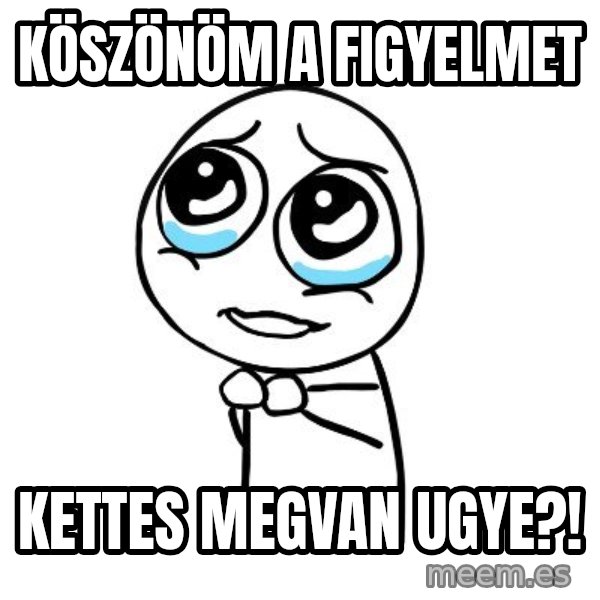 pleaseguy  meme: Köszönöm a figyelmet / Kettes megvan ugye?!