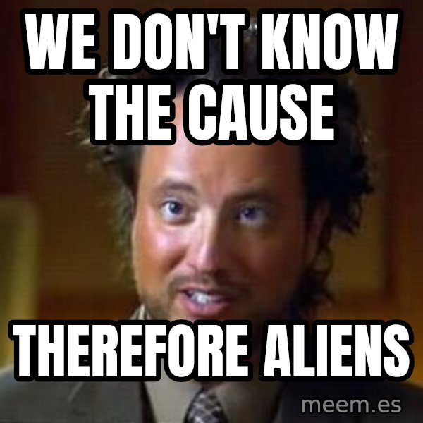 Ancient Aliens meme: We don't know the cause / Therefore Aliens