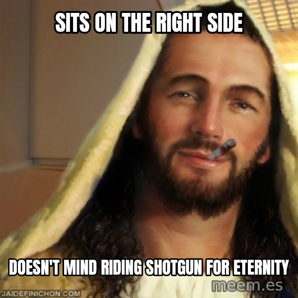 Good Guy Jesus meme: sits on the right side / doesn't mind riding shotgun for eternity