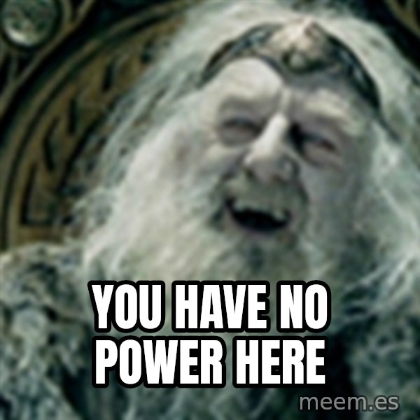 you have no power here meme: You have no power here