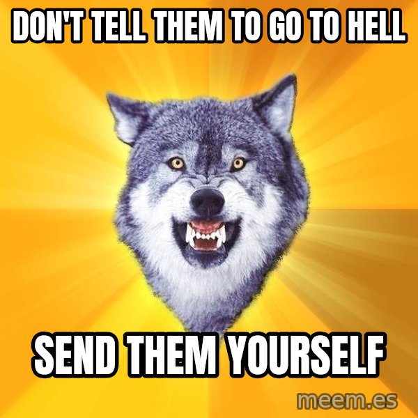 Courage Wolf meme: don't tell them to go to hell / send them yourself