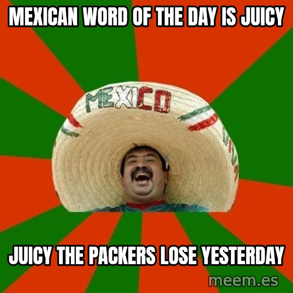 Successful Mexican meme: Mexican word of the day is juicy / juicy the packers lose yesterday