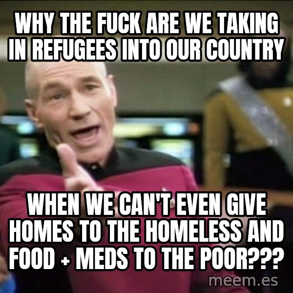 Why the fuck meme: why the fuck are we taking in refugees into our country / when we can't even give homes to the homeless and food + meds to the poor???