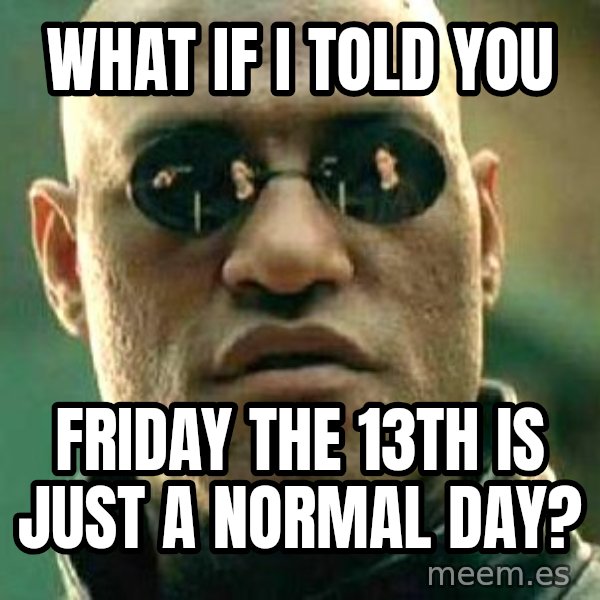 What if I told you / Matrix Morpheus meme: What if i told you / Friday the 13th is just a normal day?