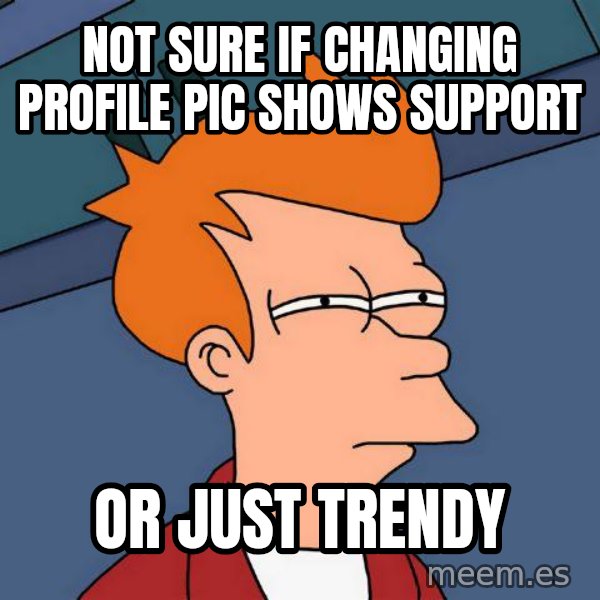 Futurama Fry meme: Not sure if changing profile pic shows support / Or just trendy