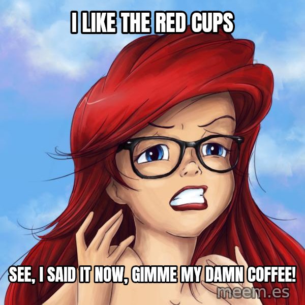 Hipster Ariel meme: i like the red cups / see, i said it now, gimme my damn coffee!
