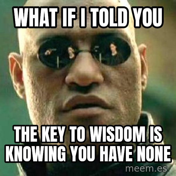 What If I Told You meme: What if i told you / the key to wisdom is knowing you have none