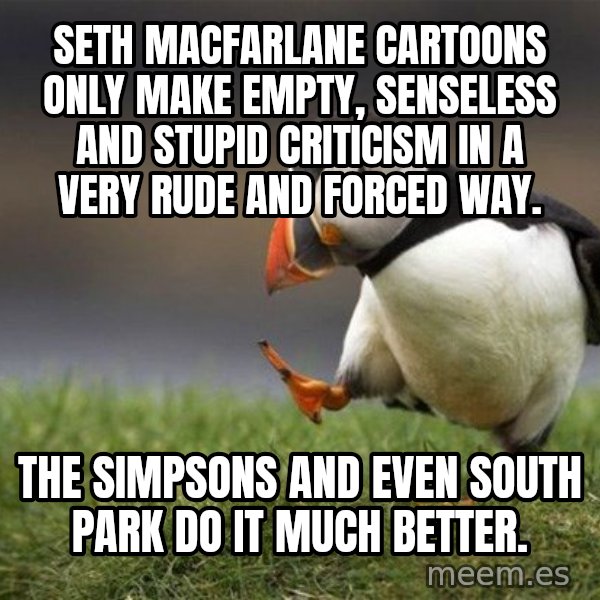 Unpopular Opinion Puffin meme: Seth MacFarlane cartoons only make empty, senseless and stupid criticism in a very rude and forced way. / The Simpsons and even South Park do it much better.