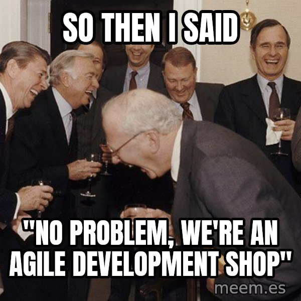 So Then I Said... meme: So then I said / "No problem, we're an agile development shop"