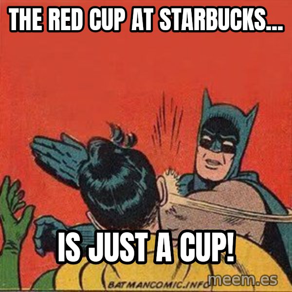 batman slap robin meme: the red cup at Starbucks... / Is JUST A CUP!