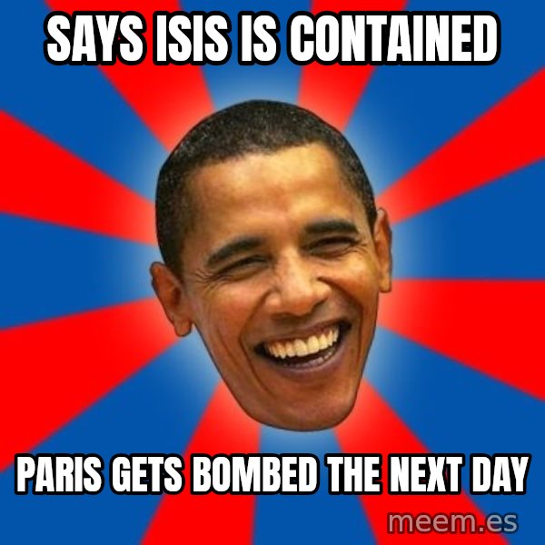 Obama meme: Says ISIS is contained / Paris gets bombed the next day