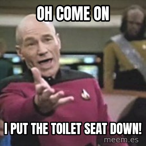 Captain Picard meme: Oh come on / I put the toilet seat down!