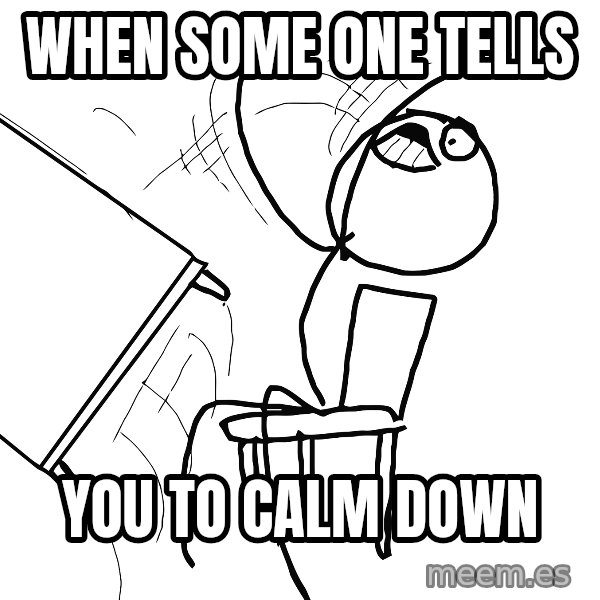 Desk Flip Rage Guy meme: when some one tells / you to calm down