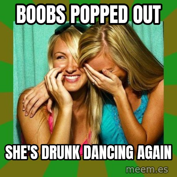Laughing Girls  meme: boobs popped out / she's drunk dancing again