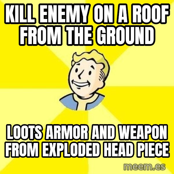 Fallout 3 meme: kill enemy on a roof from the ground / loots armor  and weapon from exploded head piece