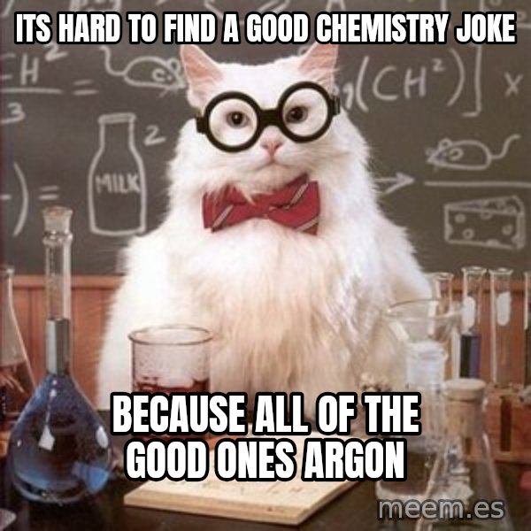 Chemistry Cat meme: Its hard to find a good chemistry joke / because all of the good ones ARGON