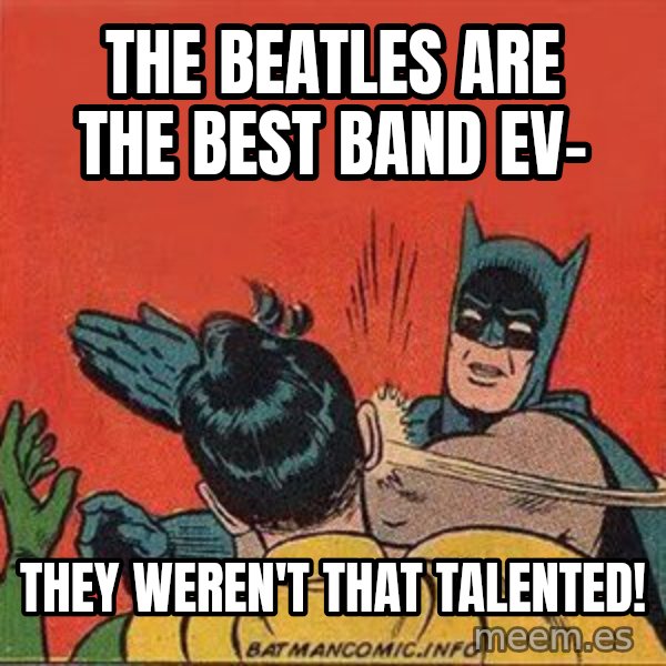 batman slap robin meme: the beatles are the best band ev- / they weren't that talented!