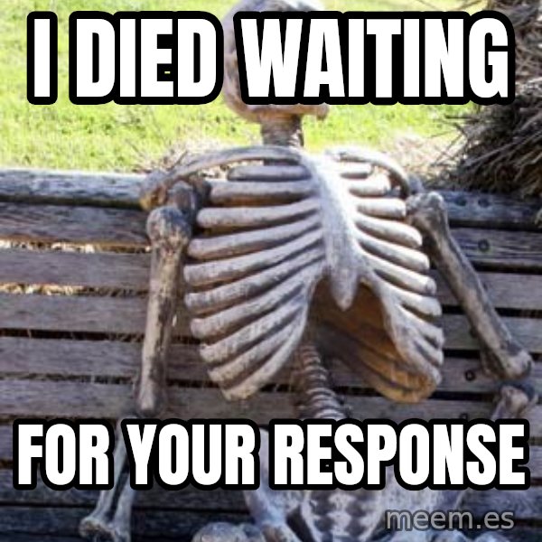 Waiting Skeleton meme: i died waiting / for your response