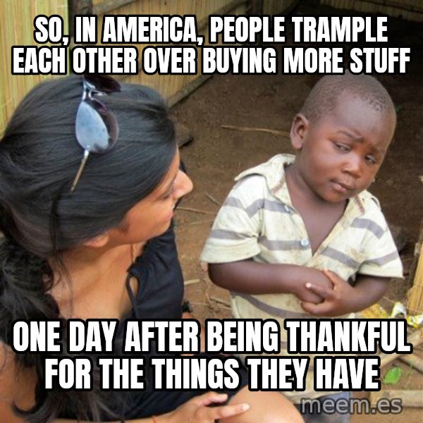 skeptical black kid meme: So, in america, people trample each other over buying more stuff / One day after being thankful for the things they have