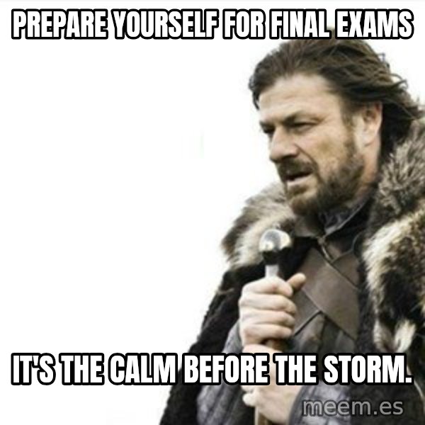 Prepare yourself meme: Prepare yourself for final exams / It's the calm before the storm.