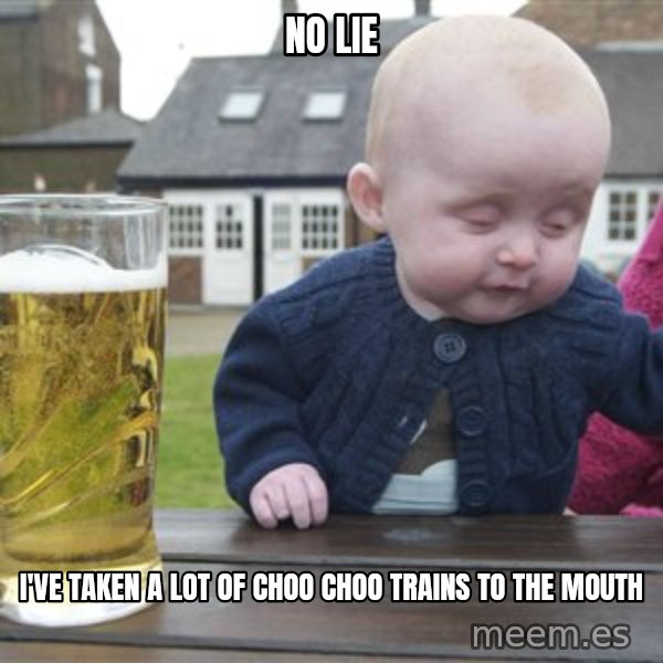 drunk baby 1 meme: no lie / i've taken a lot of choo choo trains to the mouth