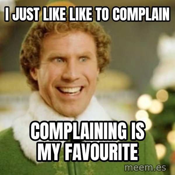 Buddy the Elf meme: I just like like to complain / complaining is my favourite