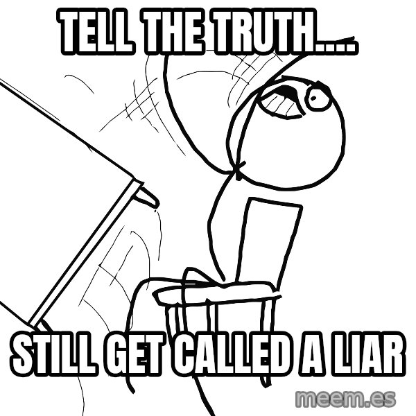 Desk Flip Rage Guy meme: Tell the Truth.... / Still get called a liar