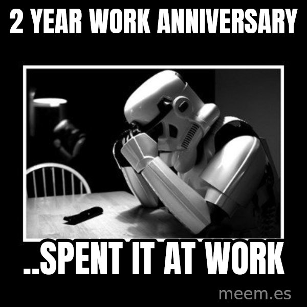 Sad Trooper meme: 2 year work anniversary / ..spent it at work