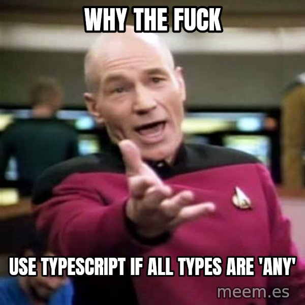 Picard Wtf meme: WHY THE FUCK / USE TYPESCRIPT IF ALL TYPES ARE 'ANY'
