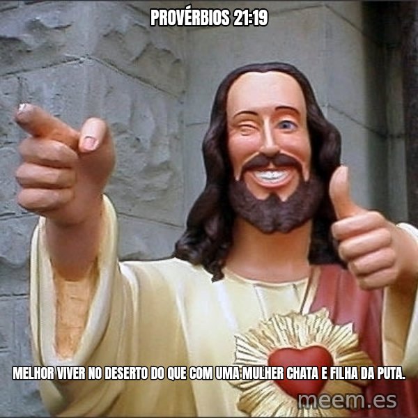 jesus says meme: Provérbios 21:19 / Melhor viver no deserto do que com uma mulher chata e filha da puta.