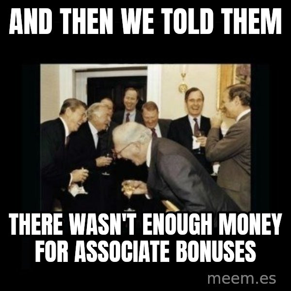 Rich Men Laughing meme: AND THEN WE TOLD THEM / THERE WASN'T ENOUGH MONEY FOR ASSOCIATE BONUSES