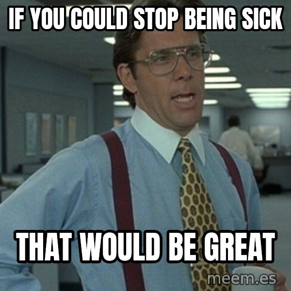 Office Space Boss meme: if you could stop being sick / that would be great