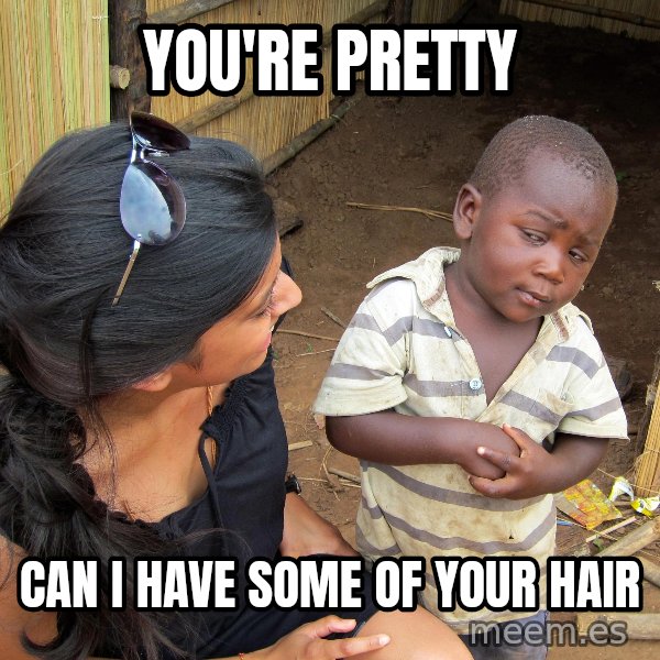 Skeptical African Child meme: YOU're pretty / can i have some of your hair