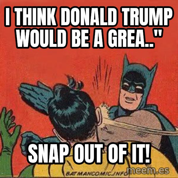 batman slap robin meme: i think donald trump would be a grea.." / snap out of it!