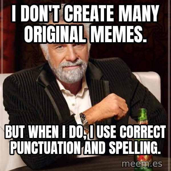 The Most Interesting Man In The World meme: I don't create many original memes. / But when I do, I use correct punctuation and spelling.
