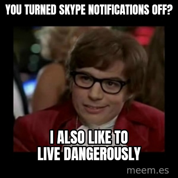 Dangerously Austin Powers meme: You turned skype notifications off? / I also like to live dangerously