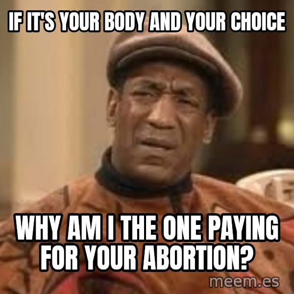 Confused Bill Cosby  meme: if it's your body and your choice / why am i the one paying for your abortion?