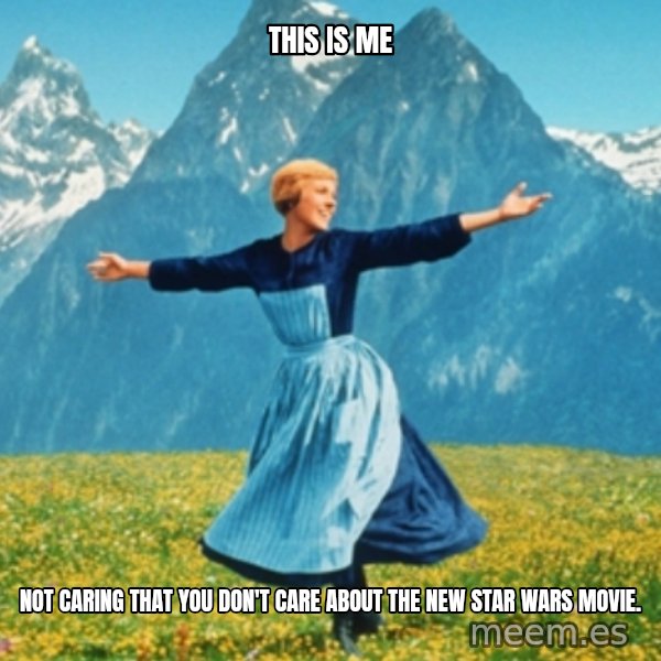 Sound Of Music Lady meme: This is me / not caring that you don't care about the new Star Wars movie.