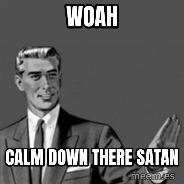 Correction Guy meme: woah / calm down there satan