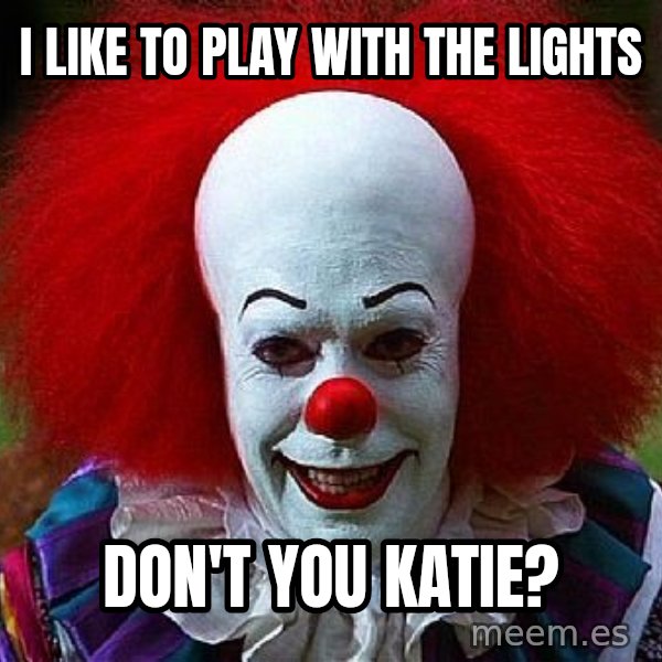 Pennywise the Clown meme: I like to play with the lights / don't you Katie?