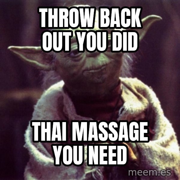 Yoda meme: throw back out you did / thai massage you need